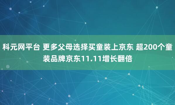 科元网平台 更多父母选择买童装上京东 超200个童装品牌京东11.11增长翻倍