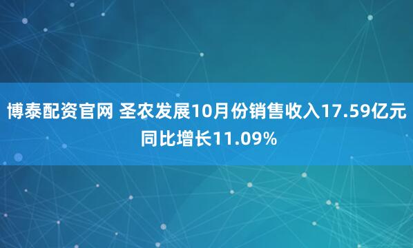 博泰配资官网 圣农发展10月份销售收入17.59亿元 同比增长11.09%