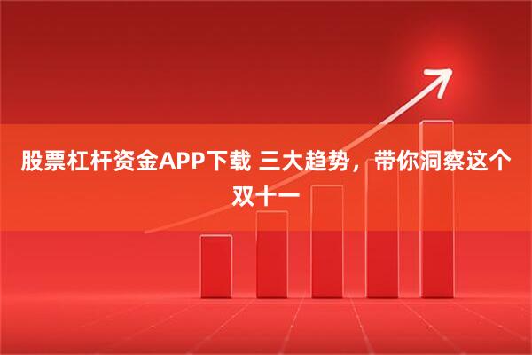 股票杠杆资金APP下载 三大趋势，带你洞察这个双十一