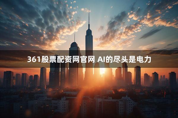 361股票配资网官网 AI的尽头是电力