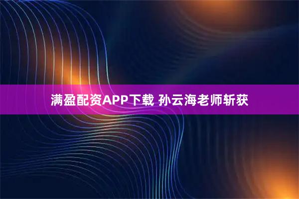 满盈配资APP下载 孙云海老师斩获
