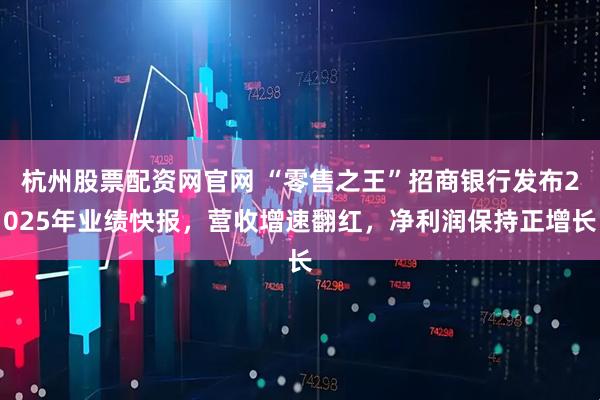 杭州股票配资网官网 “零售之王”招商银行发布2025年业绩快报，营收增速翻红，净利润保持正增长