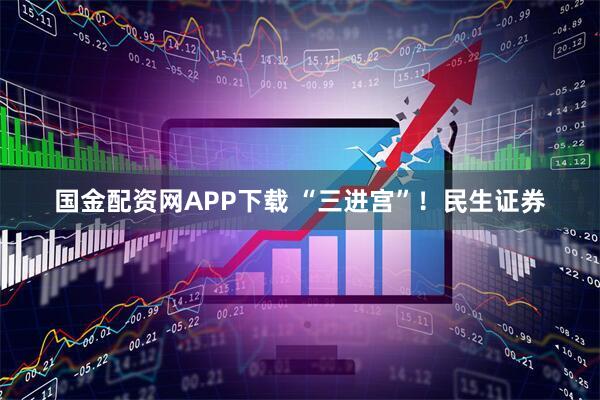 国金配资网APP下载 “三进宫”！民生证券