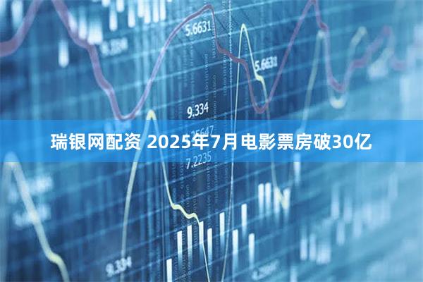瑞银网配资 2025年7月电影票房破30亿