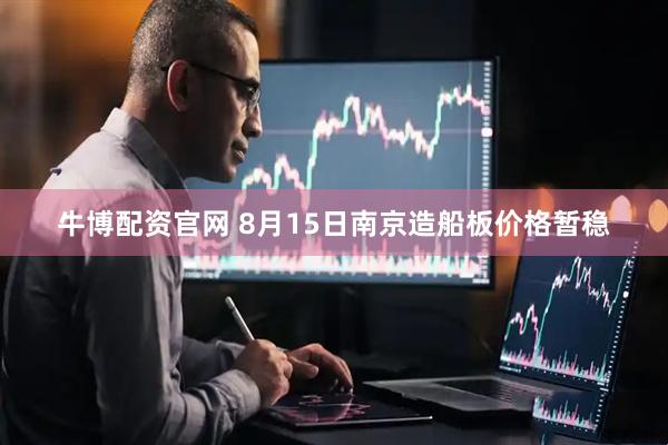 牛博配资官网 8月15日南京造船板价格暂稳