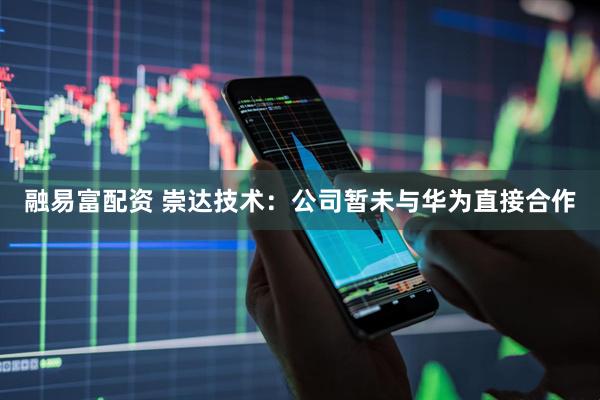 融易富配资 崇达技术：公司暂未与华为直接合作